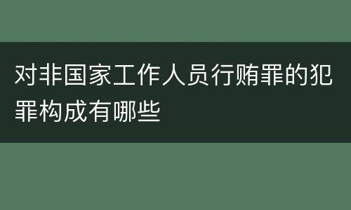 对非国家工作人员行贿罪的犯罪构成有哪些