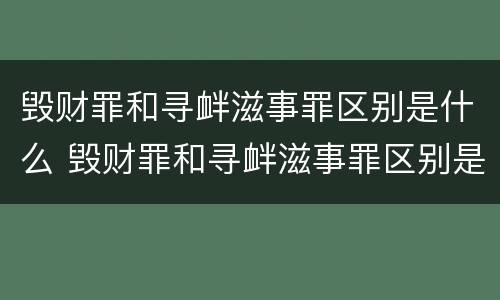 毁财罪和寻衅滋事罪区别是什么 毁财罪和寻衅滋事罪区别是什么呢