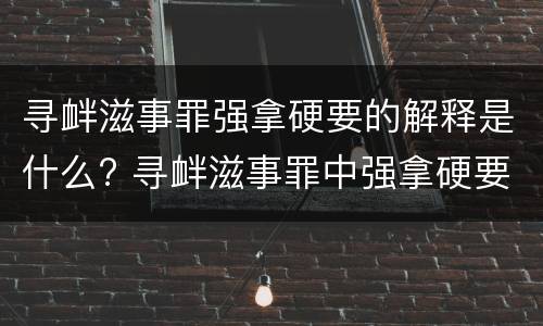 寻衅滋事罪强拿硬要的解释是什么? 寻衅滋事罪中强拿硬要如何理解