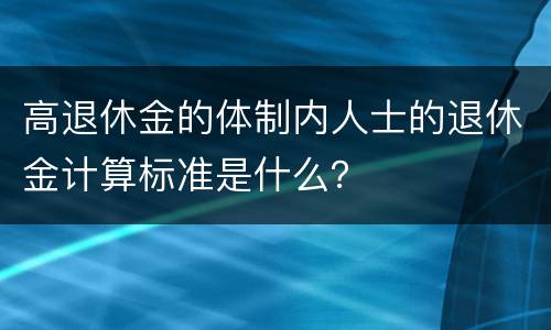 高退休金的体制内人士的退休金计算标准是什么？