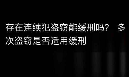 存在连续犯盗窃能缓刑吗？ 多次盗窃是否适用缓刑