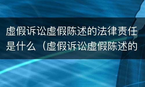 虚假诉讼虚假陈述的法律责任是什么（虚假诉讼虚假陈述的法律责任是什么）