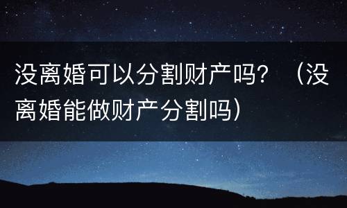 没离婚可以分割财产吗？（没离婚能做财产分割吗）