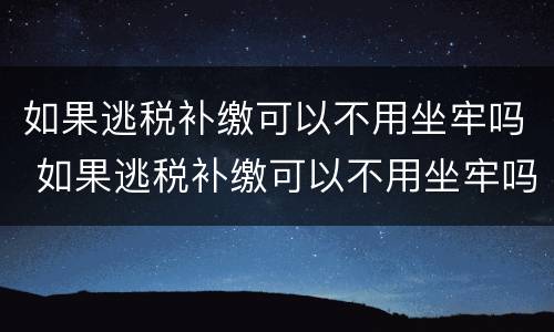 如果逃税补缴可以不用坐牢吗 如果逃税补缴可以不用坐牢吗