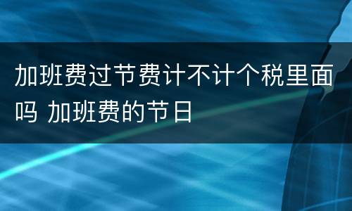 加班费过节费计不计个税里面吗 加班费的节日