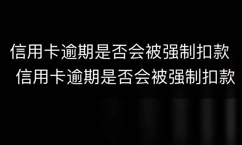 信用卡逾期是否会被强制扣款 信用卡逾期是否会被强制扣款成功