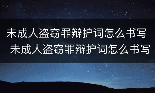 未成人盗窃罪辩护词怎么书写 未成人盗窃罪辩护词怎么书写的