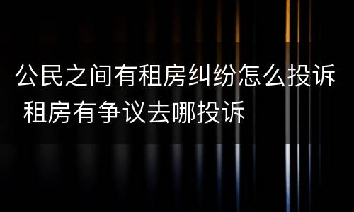 公民之间有租房纠纷怎么投诉 租房有争议去哪投诉