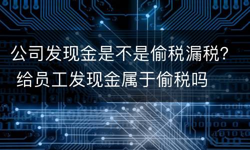 公司发现金是不是偷税漏税？ 给员工发现金属于偷税吗