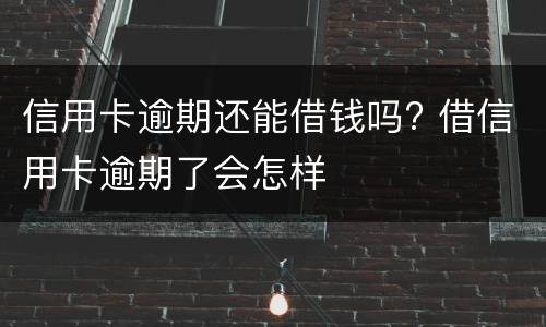 信用卡逾期还能借钱吗? 借信用卡逾期了会怎样