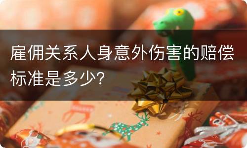 雇佣关系人身意外伤害的赔偿标准是多少？