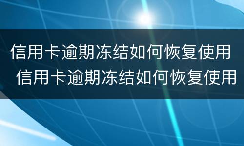 信用卡逾期冻结如何恢复使用 信用卡逾期冻结如何恢复使用额度