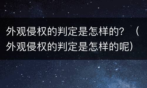 外观侵权的判定是怎样的？（外观侵权的判定是怎样的呢）