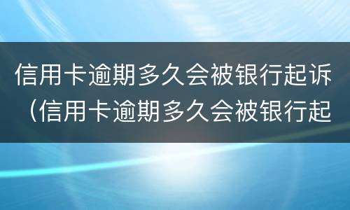 信用卡逾期多久会被银行起诉（信用卡逾期多久会被银行起诉诈骗罪）