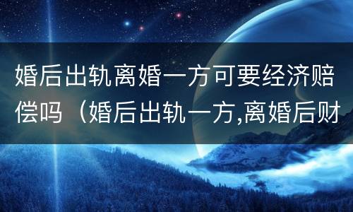 婚后出轨离婚一方可要经济赔偿吗（婚后出轨一方,离婚后财产怎么办）