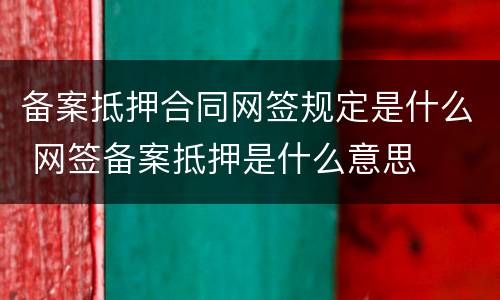 备案抵押合同网签规定是什么 网签备案抵押是什么意思