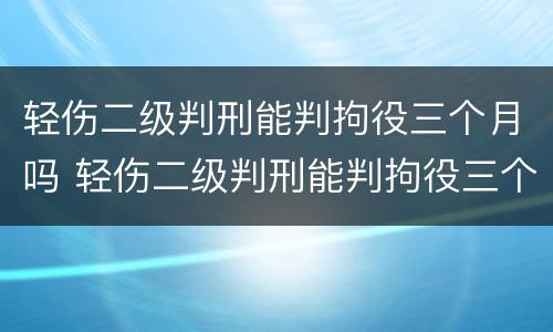 轻伤二级判刑能判拘役三个月吗 轻伤二级判刑能判拘役三个月吗多少钱