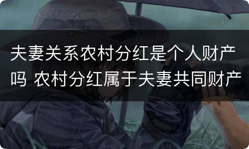 夫妻关系农村分红是个人财产吗 农村分红属于夫妻共同财产