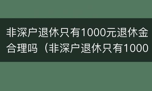 非深户退休只有1000元退休金合理吗（非深户退休只有1000元退休金合理吗知乎）