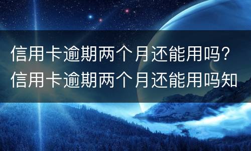 信用卡逾期两个月还能用吗? 信用卡逾期两个月还能用吗知乎