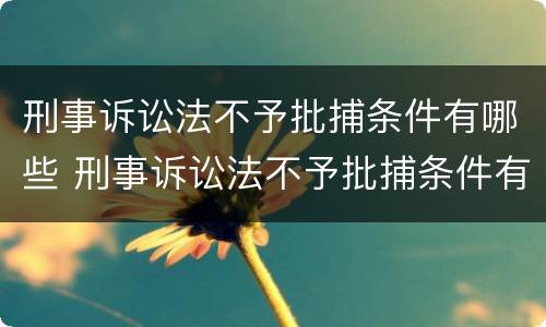 刑事诉讼法不予批捕条件有哪些 刑事诉讼法不予批捕条件有哪些情形