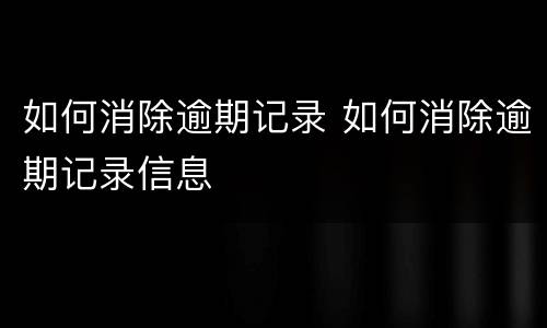 如何消除逾期记录 如何消除逾期记录信息