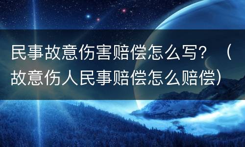 民事故意伤害赔偿怎么写？（故意伤人民事赔偿怎么赔偿）