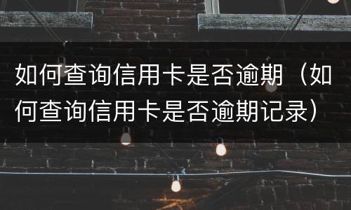 如何查询信用卡是否逾期（如何查询信用卡是否逾期记录）