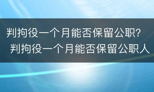 判拘役一个月能否保留公职？ 判拘役一个月能否保留公职人员