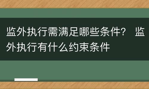 监外执行需满足哪些条件？ 监外执行有什么约束条件