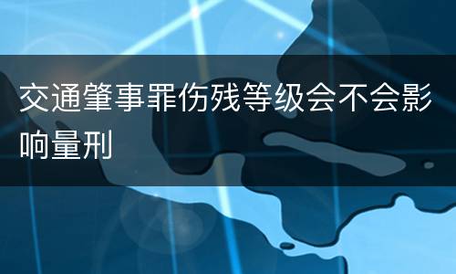 交通肇事罪伤残等级会不会影响量刑