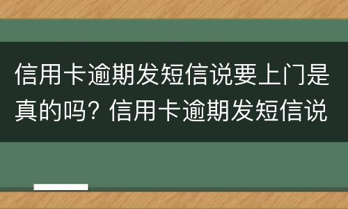 信用卡逾期发短信说要上门是真的吗? 信用卡逾期发短信说要上门是真的吗