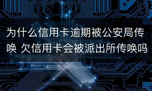 为什么信用卡逾期被公安局传唤 欠信用卡会被派出所传唤吗?