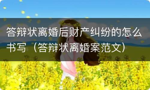 答辩状离婚后财产纠纷的怎么书写（答辩状离婚案范文）