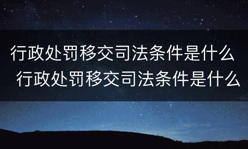 行政处罚移交司法条件是什么 行政处罚移交司法条件是什么呢