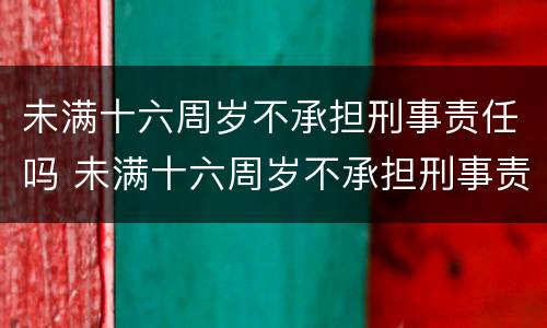 未满十六周岁不承担刑事责任吗 未满十六周岁不承担刑事责任吗