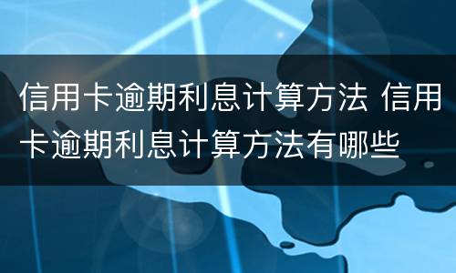 信用卡逾期利息计算方法 信用卡逾期利息计算方法有哪些