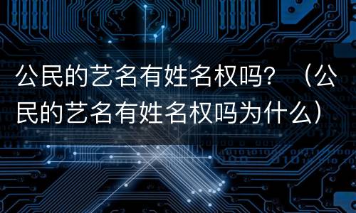 公民的艺名有姓名权吗？（公民的艺名有姓名权吗为什么）