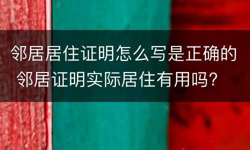 邻居居住证明怎么写是正确的 邻居证明实际居住有用吗?