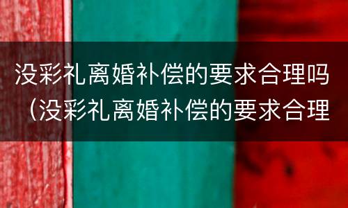 没彩礼离婚补偿的要求合理吗（没彩礼离婚补偿的要求合理吗）