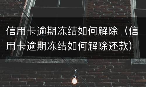 信用卡逾期冻结如何解除（信用卡逾期冻结如何解除还款）