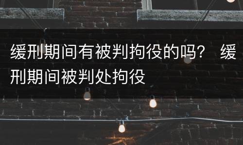 缓刑期间有被判拘役的吗？ 缓刑期间被判处拘役