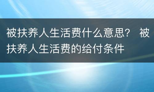 被扶养人生活费什么意思？ 被扶养人生活费的给付条件