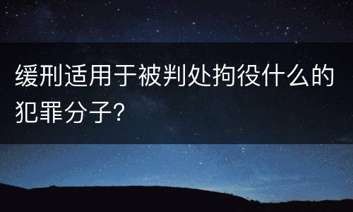 缓刑适用于被判处拘役什么的犯罪分子？