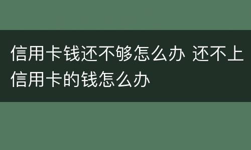 信用卡钱还不够怎么办 还不上信用卡的钱怎么办