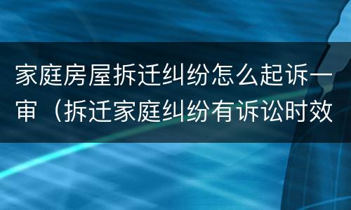 家庭房屋拆迁纠纷怎么起诉一审（拆迁家庭纠纷有诉讼时效吗）