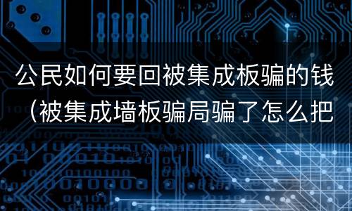 公民如何要回被集成板骗的钱（被集成墙板骗局骗了怎么把钱要回来）