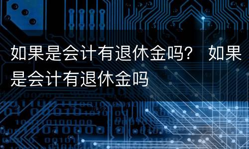 如果是会计有退休金吗？ 如果是会计有退休金吗