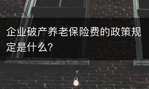 企业破产养老保险费的政策规定是什么？