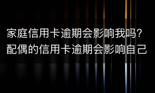 家庭信用卡逾期会影响我吗? 配偶的信用卡逾期会影响自己吗?